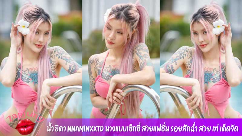น้ำ ธิดา nnaminxxtd นางแบบเซ็กซี่ สายแฟชั่น รอยสักฉ่ำ สวย เท่ เด็ดจัด